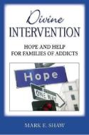 Divine Intervention: Hope and Help for Families of Addicts di Mark E. Shaw edito da FOCUS PUB INC