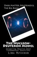 Dark Matter, Neutrinos & the Big Bang: The Nucleon-Deuteron Model di L. Hutchinson edito da Createspace Independent Publishing Platform