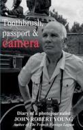 Toothbrush, Passport & Camera: Diary of a Photojournalist di John Robert Young edito da Createspace Independent Publishing Platform