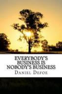 Everybody's Business Is Nobody's Business di Daniel Defoe edito da Createspace Independent Publishing Platform