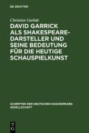 David Garrick als Shakespeare-Darsteller und seine Bedeutung für die heutige Schauspielkunst di Christian Gaehde edito da De Gruyter
