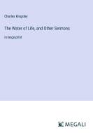 The Water of Life, and Other Sermons di Charles Kingsley edito da Megali Verlag