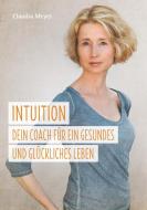 Intuition - Dein Coach für ein gesundes und glückliches Leben di Claudia Meyer edito da tredition