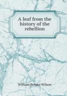 A Leaf From The History Of The Rebellion di William Bender Wilson edito da Book On Demand Ltd.