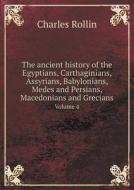 The Ancient History Of The Egyptians, Carthaginians, Assyrians, Babylonians, Medes And Persians, Macedonians And Grecians Volume 4 di Charles Rollin edito da Book On Demand Ltd.