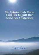 Die Substantiale Form Und Der Begriff Der Seele Bei Aristoteles di Eugen Rolfes edito da Book On Demand Ltd.