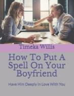 How To Put A Spell On Your Boyfriend di Willis Timeka Willis edito da Independently Published
