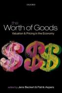The Worth of Goods: Valuation and Pricing in the Economy di Jens Beckert, Patrik Aspers edito da OXFORD UNIV PR