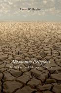 Abrahamic Religions: On the Uses and Abuses of History di Aaron W. Hughes edito da OXFORD UNIV PR