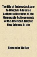 The Life Of Andrew Jackson di Alexander Walker edito da General Books Llc