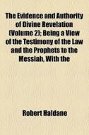 The Evidence And Authority Of Divine Revelation (volume 2); Being A View Of The Testimony Of The Law And The Prophets To The Messiah, With The Subsequ di Robert Haldane edito da General Books Llc