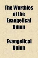 The Worthies Of The Evangelical Union di Evangelical Union edito da General Books Llc