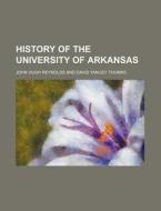 History Of The University Of Arkansas di John Hugh Reynolds edito da General Books Llc