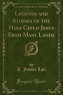 Legends And Stories Of The Holy Child Jesus From Many Lands (classic Reprint) di A Fowler Lutz edito da Forgotten Books