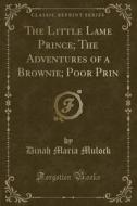 The Little Lame Prince; The Adventures Of A Brownie; Poor Prin (classic Reprint) di Dinah Maria Mulock edito da Forgotten Books