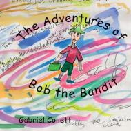 The Adventures Of Bob The Bandit di Gabriel Collett edito da Lulu.com