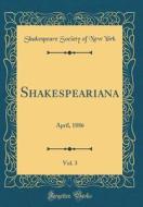 Shakespeariana, Vol. 3: April, 1886 (Classic Reprint) di Shakespeare Society of New York edito da Forgotten Books