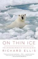 On Thin Ice: The Changing World of the Polar Bear di Richard Ellis edito da VINTAGE