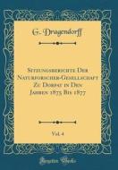 Sitzungsberichte Der Naturforscher-Gesellschaft Zu Dorpat in Den Jahren 1875 Bis 1877, Vol. 4 (Classic Reprint) di G. Dragendorff edito da Forgotten Books