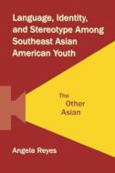Language, Identity, and Stereotype Among Southeast Asian American Youth di Angela Reyes edito da Taylor & Francis Ltd