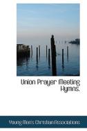 Union Prayer Meeting Hymns. di Young Men's Christian Associations edito da Bibliolife