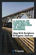 A Manual of Exercises for the Correction of Speech Disorders di May Kirk Scripture, Eugene Jackson edito da LIGHTNING SOURCE INC