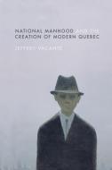 National Manhood and the Creation of Modern Quebec di Jeffery Vacante edito da University of British Columbia Press