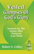 Veiled Glimpses of God's Glory: Sermons for the Season After Pentecost (Last Third): First Lesson: Cycle a di Robert S. Crilley edito da CSS Publishing Company