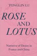 Rose and Lotus: Narrative of Desire in France and China di Tonglin Lu edito da STATE UNIV OF NEW YORK PR