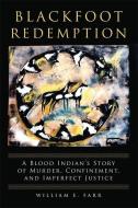Blackfoot Redemption: A Blood Indian's Story of Murder, Confinement, and Imperfect Justice di William E. Farr edito da NATL COWBOY & WESTERN HISTORY