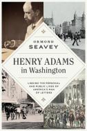 Henry Adams In Washington di Ormond Seavey edito da University Of Virginia Press