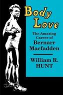 Body Love: The Amazing Career of Bernarr Macfadden di William R. Hunt edito da UNIV OF WISCONSIN PR