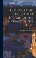 Old Touraine, the Life and History of the Chateaux of the Loire di Theodore Andrea Cook edito da LEGARE STREET PR