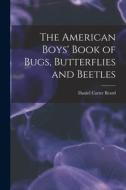 The American Boys' Book of Bugs, Butterflies and Beetles di Daniel Carter Beard edito da LEGARE STREET PR