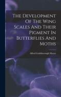 The Development Of The Wing Scales And Their Pigment In Butterflies And Moths di Alfred Goldsborough Mayor edito da LEGARE STREET PR