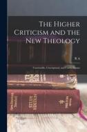 The Higher Criticism and the new Theology: Unscientific, Unscriptural, and Unwholesome di R. A. Torrey edito da LEGARE STREET PR