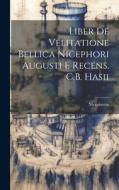 Liber De Velitatione Bellica Nicephori Augusti E Recens. C.B. Hasii di Nicephorus edito da LEGARE STREET PR