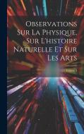 Observations Sur La Physique, Sur L'histoire Naturelle Et Sur Les Arts; Volume 3 di Anonymous edito da LEGARE STREET PR