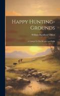 Happy Hunting-grounds: A Tribute To The Woods And Fields di William Hamilton Gibson edito da LEGARE STREET PR