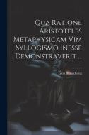 Qua Ratione Aristoteles Metaphysicam Vim Syllogismo Inesse Demonstraverit ... di Léon Brunschvicg edito da LEGARE STREET PR