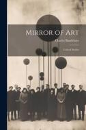 Mirror of Art: Critical Studies di Charles Baudelaire edito da Creative Media Partners, LLC