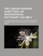 The London General Gazetteer, or Geographical Dictionary Volume 2; Containing a Description of the Various Countries, Kingdoms, States, Cities, Towns, di Books Group edito da Rarebooksclub.com