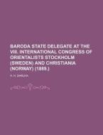 Baroda State Delegate at the VIII. International Congress of Orientalists Stockholm (Sweden) and Christiania (Norway) (1889.) di H. H. Dhruva edito da Rarebooksclub.com