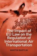 The Impact of EU Law on the Regulation of International Air Transportation di Martin Bartlik edito da Taylor & Francis Ltd