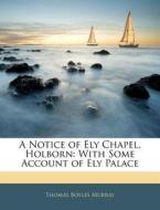 A Notice Of Ely Chapel, Holborn: With So di Thomas Boyles Murray edito da Nabu Press