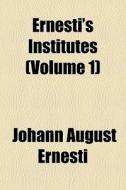 Ernesti's Institutes (volume 1) di Johann August Ernesti edito da General Books Llc