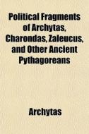 Political Fragments Of Archytas, Charondas, Zaleucus, And Other Ancient Pythagoreans di Archytas edito da General Books Llc