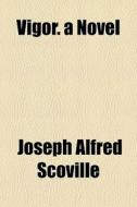 Vigor. A Novel di Joseph Alfred Scoville edito da General Books