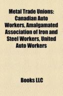 Metal Trade Unions: Canadian Auto Worker di Books Llc edito da Books LLC, Wiki Series