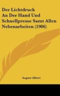 Der Lichtdruck an Der Hand Und Schnellpresse Samt Allen Nebenarbeiten (1906) di August Albert edito da Kessinger Publishing